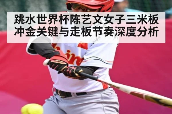 跳水世界杯陈艺文女子三米板冲金关键与走板节奏深度分析